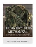 The Antikythera Mechanism: The History and Mystery of the Ancient World&#039;s Most Famous Astronomical Device